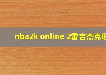 nba2k online 2雷吉杰克逊